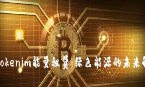 标题: Tokenim能量租赁：绿色能源的未来解决方案