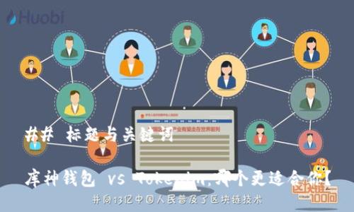 ## 标题与关键词

库神钱包 vs Tokenim：哪个更适合你？