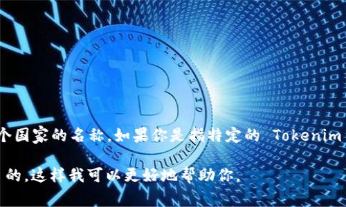 Tokenim 是一个基于区块链技术的项目或平台的名称，但它并不是一个国家的名称。如果你是指特定的 Tokenim 项目，可能需要提供更多的背景信息，以便我能够提供更准确的答案。 

如果 Tokenim 指的是某种代币或加密货币，请确认它的使用场景和目的，这样我可以更好地帮助你。