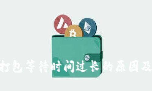 Tokenim打包等待时间过长的原因及解决方案