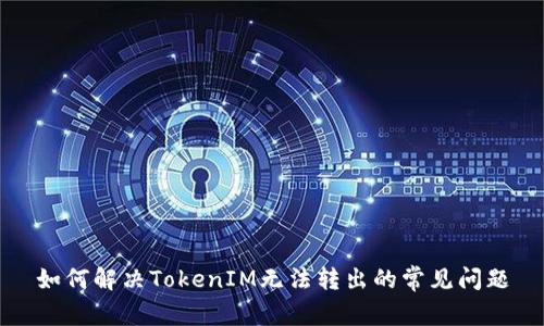 如何解决TokenIM无法转出的常见问题