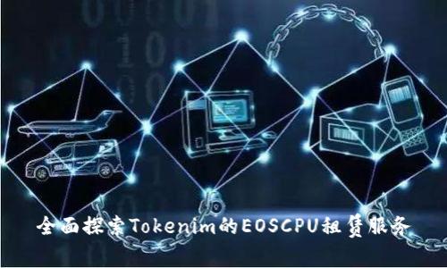 全面探索Tokenim的EOSCPU租赁服务