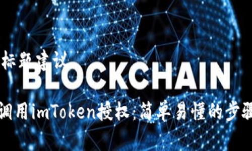 ## 标题建议

如何调用imToken授权：简单易懂的步骤解析