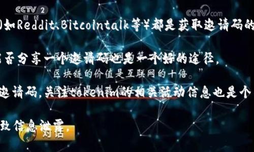 关于“tokenim”的邀请码获取位置通常可以通过以下几种方式找到：

1. **官方网站**：访问tokenim的官方网站，通常在网站的首页或注册页面会有相关信息，以便新用户获取邀请码。

2. **社交媒体**：许多平台都会通过其正式的社交媒体账号（如Twitter、Telegram、Facebook等）发布邀请码的获取方法或直接分享邀请码。

3. **社区论坛**：许多区块链或加密货币相关的社区论坛（如Reddit、Bitcointalk等）都是获取邀请码的好地方。用户可以在那里询问其他成员或查找以往的帖子。

4. **朋友推荐**：如果身边有已经注册的用户，询问他们能否分享一个邀请码也是一个好的途径。

5. **参与活动**：一些平台会通过抽奖或活动的方式发放邀请码，关注tokenim的相关活动信息也是个不错的选择。

请注意，确保在可信的平台获取邀请码，避免落入骗局或导致信息泄露。