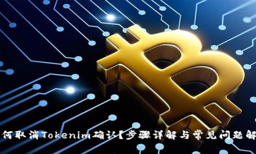 如何取消Tokenim确认？步骤详解与常见问题解析