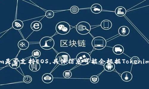 截至我的知识更新于2023年10月，Tokenim是一个用于连接去中心化应用（dApps）和传统金融系统的基础设施。有关Tokenim是否支持EOS，具体信息可能会根据Tokenim的更新和与各类区块链的集成情况发生变化。为了获取最新的信息，建议访问Tokenim的官方网站或查看其官方公告和文档。

如果您有进一步的问题或需要了解其它关于区块链、Tokenim或EOS的信息，请随时告知！