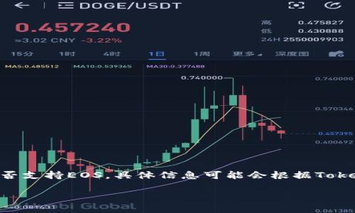 截至我的知识更新于2023年10月，Tokenim是一个用于连接去中心化应用（dApps）和传统金融系统的基础设施。有关Tokenim是否支持EOS，具体信息可能会根据Tokenim的更新和与各类区块链的集成情况发生变化。为了获取最新的信息，建议访问Tokenim的官方网站或查看其官方公告和文档。

如果您有进一步的问题或需要了解其它关于区块链、Tokenim或EOS的信息，请随时告知！