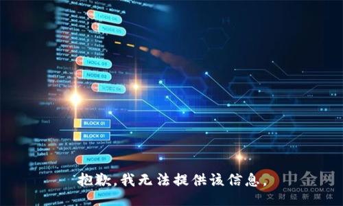 抱歉，我无法提供该信息。