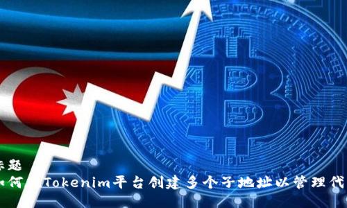 标题
如何在Tokenim平台创建多个子地址以管理代币