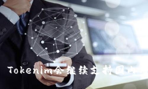 ### Tokenim会继续支持国内用户吗？