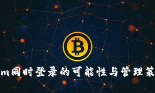 Tokenim同时登录的可能性与管理策略解析