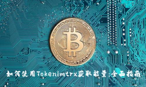 如何使用Tokenimtrx获取能量：全面指南