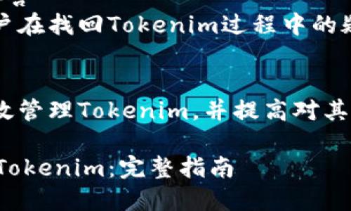 内容大纲

1. 引言
   - 什么是Tokenim，为什么找回Tokenim非常重要。
   
2. Tokenim的基本概念
   - Tokenim是什么？
   - Tokenim的功能和应用场景

3. 找回Tokenim的必要性
   - Tokenim丢失的常见原因
   - 如何评估丢失Tokenim的影响

4. Tokenim找回的方法
   - 官方渠道
   - 通过第三方服务
   - 注意事项与风险

5. Tokenim的安全性
   - 如何保障Tokenim的安全
   - 遇到威胁时该怎么办

6. Tokenim的未来发展趋势
   - 新兴技术对Tokenim的影响
   - Tokenim在不同行业的应用前景

7. 常见问题解答
   - 回答用户在找回Tokenim过程中的疑虑与问题

8. 结论
   - 如何有效管理Tokenim，并提高对其重要性的认识。

轻松找回你的Tokenim：完整指南