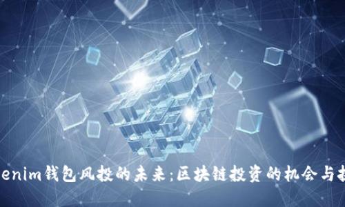 Tokenim钱包风投的未来：区块链投资的机会与挑战