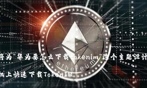 为了更好地回答你的问题，我将为“华为要怎么下载tokenim”这个主题设计一个、相关关键词和内容大纲。

华为用户必看：如何在华为手机上快速下载TokenIM