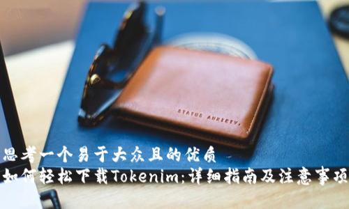 思考一个易于大众且的优质
如何轻松下载Tokenim：详细指南及注意事项